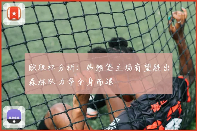 欧联杯分析：弗赖堡主场有望胜出森林队力争全身而退