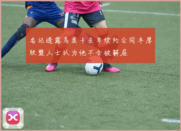名记透露乌度卡去年续约合同丰厚联盟人士认为他不会被解雇