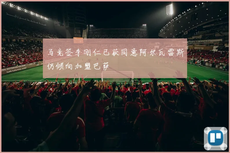马竞签李刚仁已获同意阿尔瓦雷斯仍倾向加盟巴萨