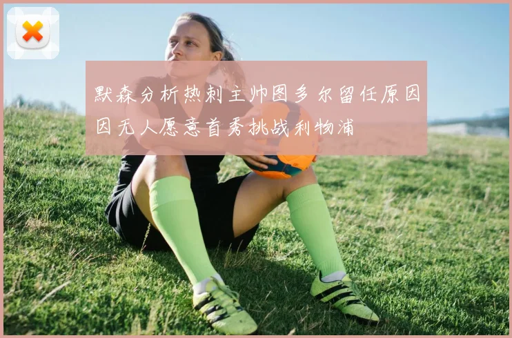 默森分析热刺主帅图多尔留任原因因无人愿意首秀挑战利物浦