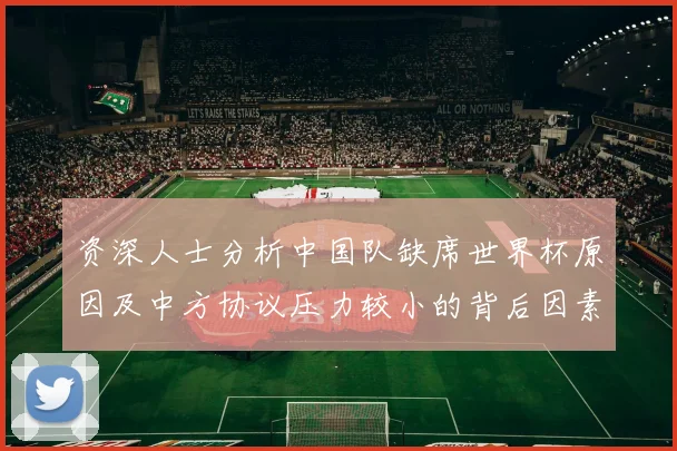资深人士分析中国队缺席世界杯原因及中方协议压力较小的背后因素