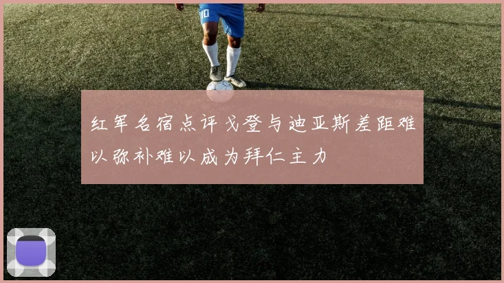 红军名宿点评戈登与迪亚斯差距难以弥补难以成为拜仁主力