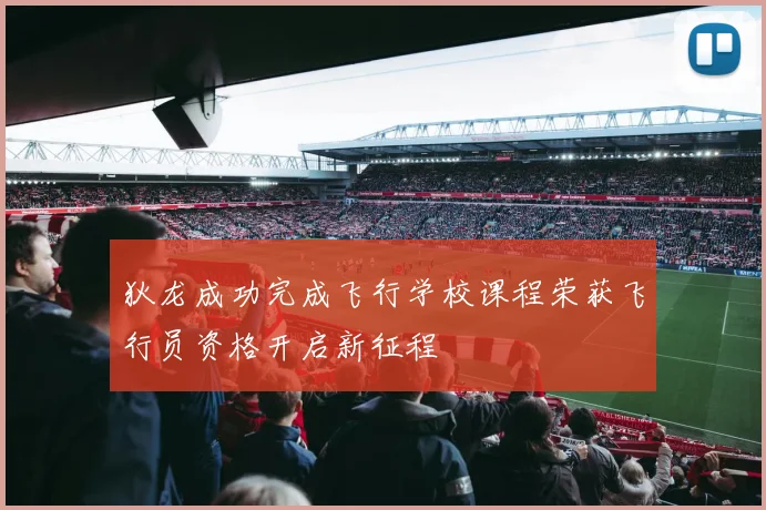 狄龙成功完成飞行学校课程荣获飞行员资格开启新征程